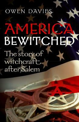 America Bewitched: The Story of Witchcraft After Salem by Owen Davies