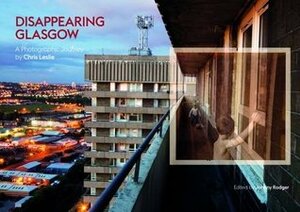Disappearing Glasgow: A Photographic Journey by Johnny Rodger, Alex Ferguson, Chris Leslie