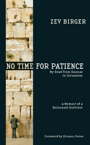 No Time for Patience: My Road from Kaunas to Jerusalem - A Memoir of a Holocaust Survivor by Shimon Peres, Zev Birger