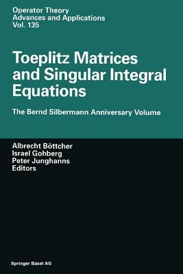 Toeplitz Matrices and Singular Integral Equations: The Bernd Silbermann Anniversary Volume by 