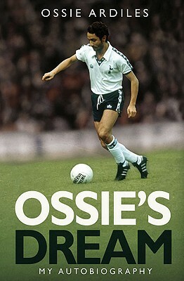 Ossie's Dream: The Autobiography of a Football Legend by Ossie Ardiles