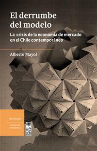 El derrumbe del modelo: La crisis de la economía de mercado en el Chile contemporáneo by Alberto Mayol