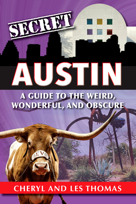 Secret Austin: A Guide to the Weird, Wonderful, and Obscure by Les Thomas, Cheryl Thomas