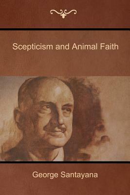 Scepticism and Animal Faith by George Santayana