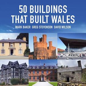 50 Buildings That Built Wales by Greg Stevenson, Mark Baker