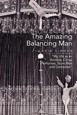 The Amazing Balancing Man: My Life as an Acrobat, Circus Performer, Stunt Man and Comedian by David Linden