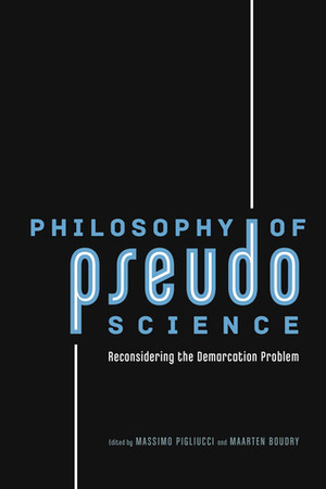 Philosophy of Pseudoscience: Reconsidering the Demarcation Problem by Massimo Pigliucci, Martin Mahner, Barbara Forrest, Filip Buekens, Michael Shermer, Jean Paul Van Bendegem, Stefaan Blancke, Maarten Boudry, Johan De Smedt