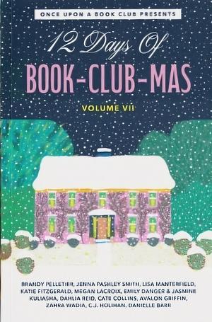 12 Days of Book-Club-Mas Vol. VII by Emily Danger, Cate Collins, Zahra Wadia, Brandy Pelletier, Lisa Manterfield, Jasmine Kuliasha, Avalon Griffin, Dahlia Reid, Megan LaCroix, Katie Fitzgerald, Danielle Barr, C.J. Holihan, Jenna Pashley Smith