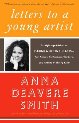 Letters to a Young Artist: Straight-Up Advice on Making a Life in the Arts-For Actors, Performers, Writers, and Artists of Every Kind by Anna Deavere Smith