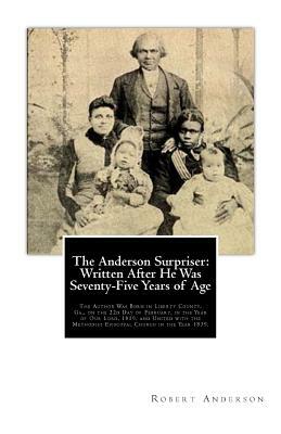 The Anderson Surpriser: Written After He Was Seventy-Five Years of Age: The Author Was Born in Liberty County, Ga., on the 22d Day of February by Robert Anderson