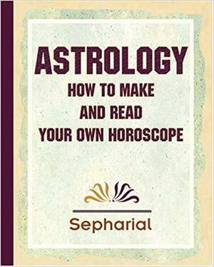 Sepharial's Astrology: How To Make And Read Your Own Horoscope 1920 by Sepharial