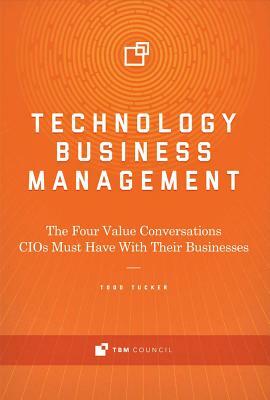 Technology Business Management, Volume 1: The Four Value Conversations Cios Must Have with Their Businesses by Todd Tucker