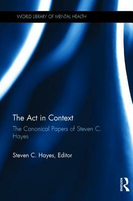 The Act in Context: The Canonical Papers of Steven C. Hayes by Steven C. Hayes
