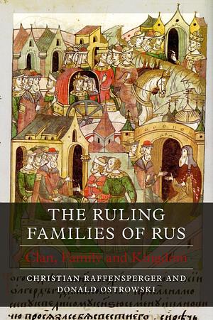 The Ruling Families of Rus: Clan, Family and Kingdom by Christian Raffensperger, Donald Ostrowski