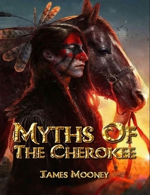 Myths of the Cherokee: Complete With 35 Original Illustrations by James Mooney
