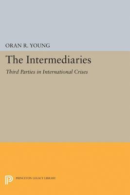 The Intermediaries: Third Parties in International Crises by Oran R. Young