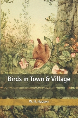 Birds in Town & Village by W.H. Hudson