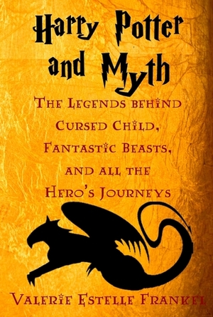 Harry Potter and Myth: The Legends behind Cursed Child, Fantastic Beasts, and all the Hero's Journeys by Valerie Estelle Frankel