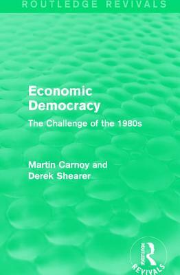 Economic Democracy: The Challenge of the 1980's: The Challenge of the 1980's by Martin Carnoy, Derek Shearer