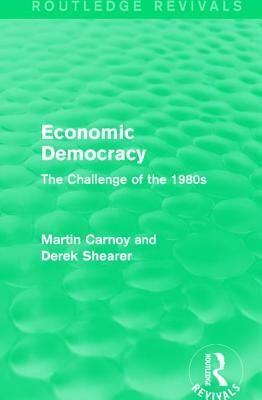 Economic Democracy: The Challenge of the 1980's: The Challenge of the 1980's by Derek Shearer, Martin Carnoy