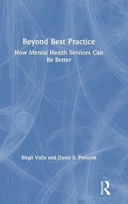 Beyond Best Practice: How Mental Health Services Can Be Better by David S. Prescott, Birgit Valla