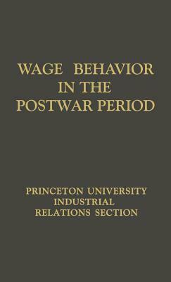 Wage Behavior in the Postwar Period: An Empirical Analysis, by William G. Bowen by Princeton University, Unknown