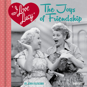 I Love Lucy: The Joys of Friendship by Jenn Fujikawa
