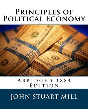 Principles of Political Economy (Abridged 1885 Edition) by John Stuart Mill, J. Laurence Laughlin