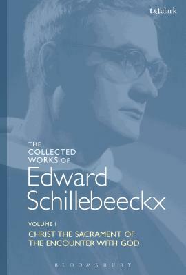 The Collected Works of Edward Schillebeeckx Volume 1: Christ the Sacrament of the Encounter with God by Edward Schillebeeckx