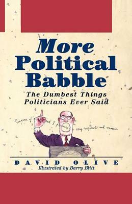 More Political Babble: The Dumbest Things Politicians Ever Said by David Olive