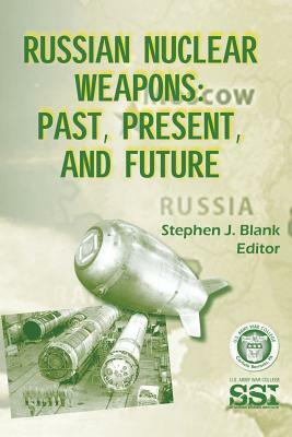 Russian Nuclear Weapons: Past, Present, and Future by Stephen J. Blank