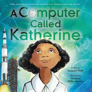 A Computer Called Katherine: How Katherine Johnson Helped Put America on the Moon by Veronica Miller Jamison, Suzanne Slade