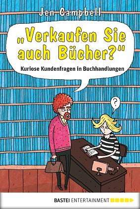 "Verkaufen Sie auch Bücher?" Kuriose Kundenfragen in Buchhandlungen by Jen Campbell