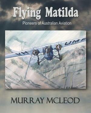 Flying Matilda: Pioneers of Australian Aviation by Linda Ruth Brooks, Murray McLeod