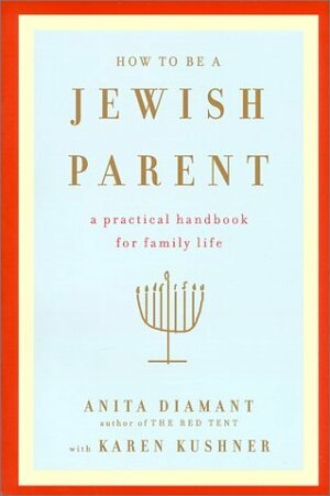 How to Be a Jewish Parent: A Practical Handbook for Family Life by Karen Kushner, Anita Diamant