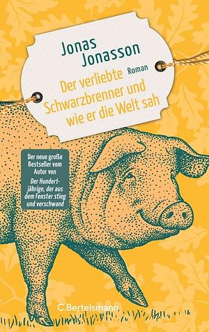 Der verliebte Schwarzbrenner und wie er die Welt sah: Roman. Der neue große Roman des Bestsellerautors by Jonas Jonasson