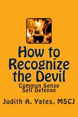 How to Recognize the Devil: Common Sense Self Defense, Safety, & Security by Judith a. Yates