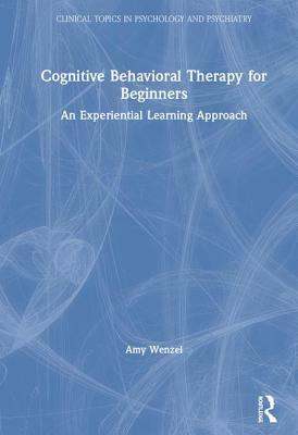 Cognitive Behavioral Therapy for Beginners: An Experiential Learning Approach by Amy Wenzel