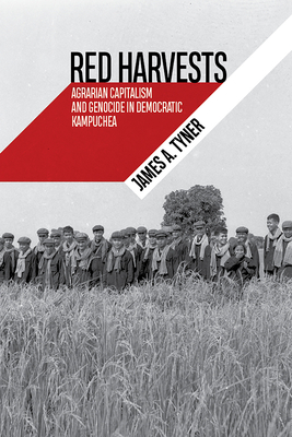 Red Harvests: Agrarian Capitalism and Genocide in Democratic Kampuchea by James A. Tyner