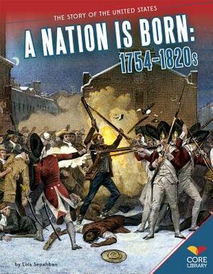 A Nation Is Born: 1754-1820s by Lois Sepahban