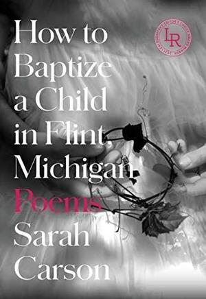 How to Baptize a Child in Flint, Michigan: Poems by Sarah Carson