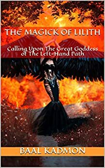 The Magick Of Lilith: Calling Upon The Great Goddess of The Left Hand Path by Baal Kadmon