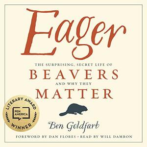 Eager: The Surprising, Secret Life of Beavers and Why They Matter by Ben Goldfarb