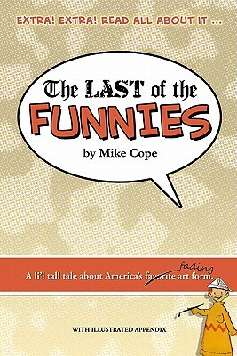 The Last Of The Funnies: A Li'L Tall Tale About America's Favorite Art Form (With Illustrated Appendix). by Mike Cope