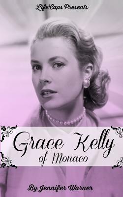 Grace Kelly of Monaco: The Inspiring Story of How An American Film Star Became a Princess by Jennifer Warner