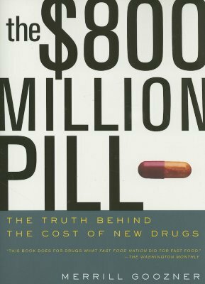 The $800 Million Pill: The Truth behind the Cost of New Drugs by Merrill Goozner