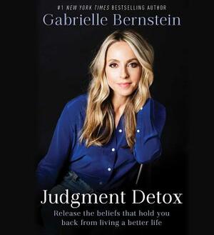 Judgment Detox: Release the Beliefs That Hold You Back from Living a Better Life by Gabrielle Bernstein