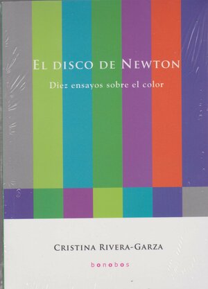 El disco de Newton. Diez ensayos sobre el color by Cristina Rivera Garza