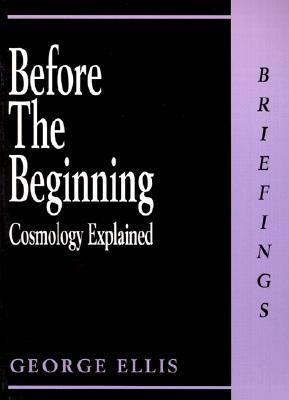 Before the Beginning: Cosmology Explained by George Ellis