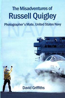 The Misadventures Of Russell Quigley: Photographer's Mate, United States Navy by David Griffiths
